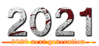 ２０２１ (2020 next generation)
