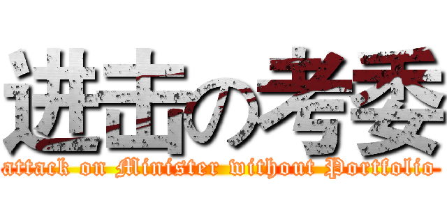 进击の考委 (attack on Minister without Portfolio)