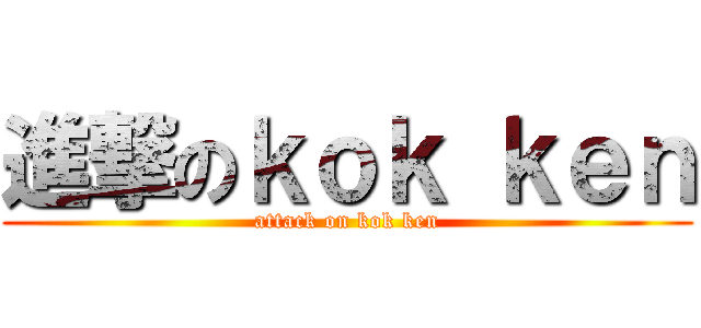 進撃のｋｏｋ ｋｅｎ (attack on kok ken)