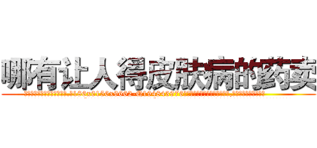哪有让人得皮肤病的药卖 (哪有让人得皮肤病的药卖【电.话186x0156x9662-Q194843976林氏药业】我们做的是长期生意,靠的是老客户长期支持
参考消息网2月20日报道 韩媒称，“剩女多、离婚率高的城市，房价一定会上涨。”这是中国经济学家金岩石2016年12月参加在上海举行的房地产相关论坛时说的话。
)
