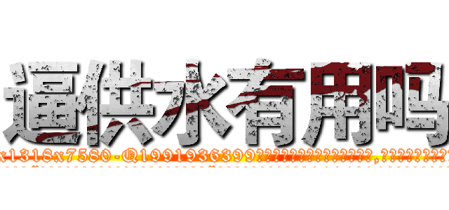 逼供水有用吗 (逼供水有用吗【电.话156x1318x7580-Q1991936399鑫宏药业】我们做的是长期生意,靠的是老客户长期支持
参考消息网2月20日报道 韩媒称，“剩女多、离婚率高的城市，房价一定会上涨。”这是中国经济学家金岩石2016年12月参加在上海举行的房地产相关论坛时说的话。
)