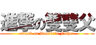 進撃の雙雙父 (attack on Double\'s Father)