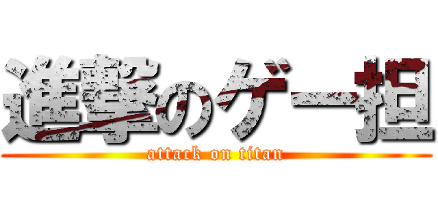 進撃のゲー担 (attack on titan)