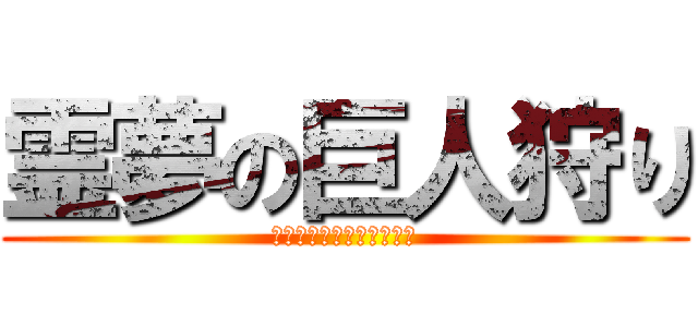 霊夢の巨人狩り (１５匹屠るまで終われない)