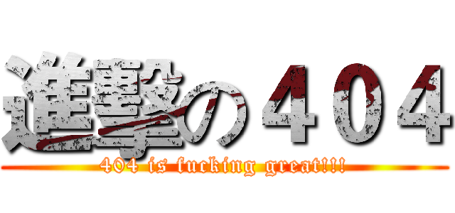 進擊の４０４ (404 is fucking great!!!)
