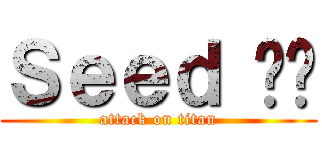 Ｓｅｅｄ 呢你 (attack on titan)