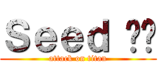 Ｓｅｅｄ 呢你 (attack on titan)