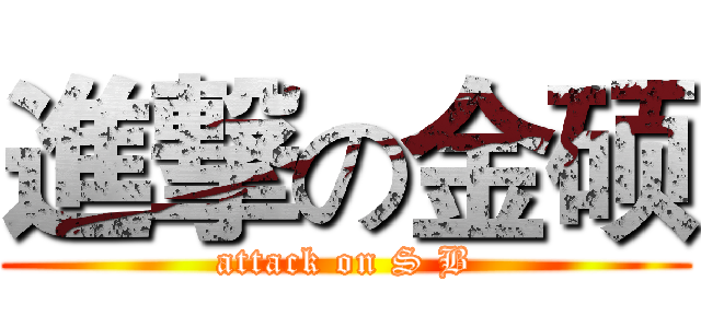 進撃の金硕 (attack on S B)