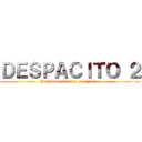 ＤＥＳＰＡＣＩＴＯ ２ (You know I had to do it to em)