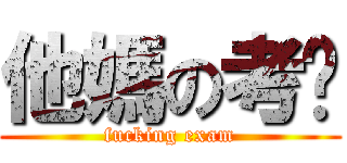 他媽の考试 (fucking exam)