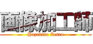 画像加工師 (Hazakino Zesro)