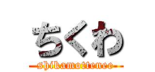 ちくわ (shikamottenee)