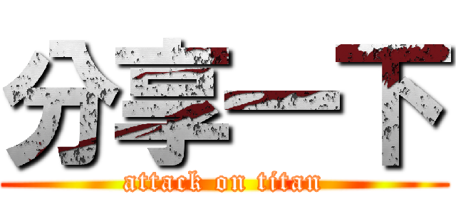 分享一下 (attack on titan)