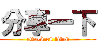 分享一下 (attack on titan)