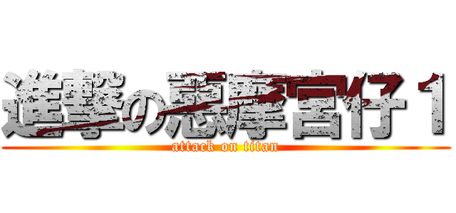 進撃の惡摩宮仔１ (attack on titan)