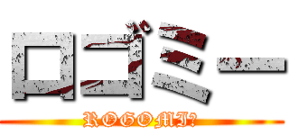 ロゴミー (ROGOMIー)