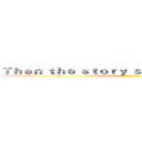 Ｔｈｅｎ ｔｈｅ ｓｔｏｒｙ ｓｔａｒｔｓ ｈｅｒｅ．．． ()