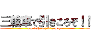 三輪車で引きころぞ！！ (sanrinsha de hikikorosuzo)