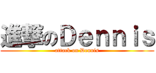 進撃のＤｅｎｎｉｓ (attack on Dennis)