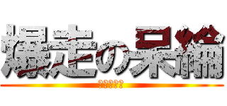 爆走の呆綸 (現正爆走中)