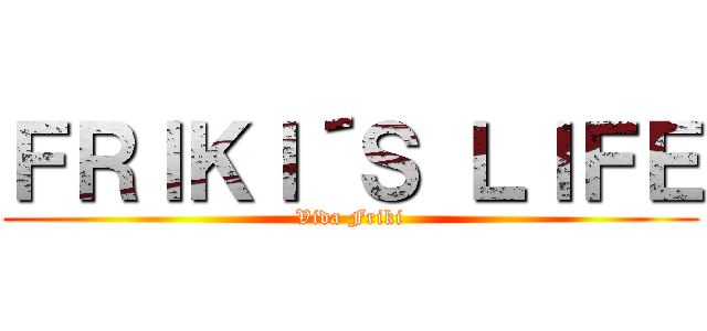 ＦＲＩＫＩ´Ｓ ＬＩＦＥ (Vida Friki)