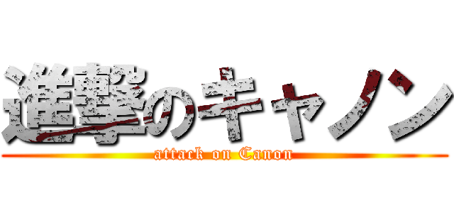進撃のキャノン (attack on Canon)