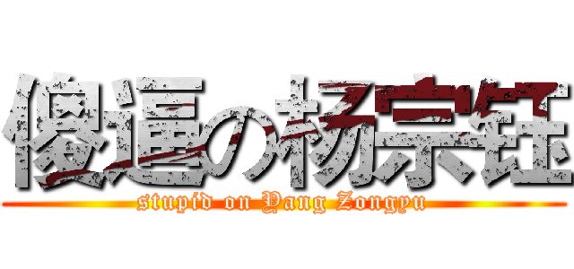 傻逼の杨宗钰 (stupid on Yang Zongyu)
