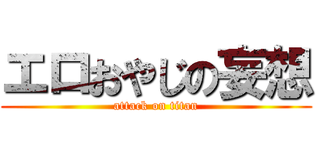 エロおやじの妄想 (attack on titan)