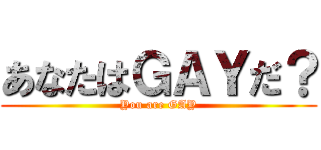 あなたはＧＡＹだ？ (You are GAY)