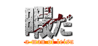 暇だ (Is a man of leisure)