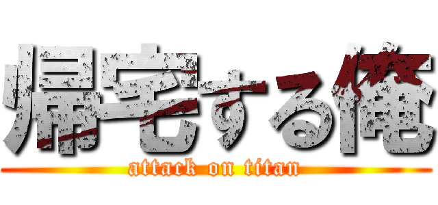 帰宅する俺 (attack on titan)