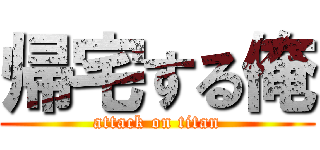 帰宅する俺 (attack on titan)