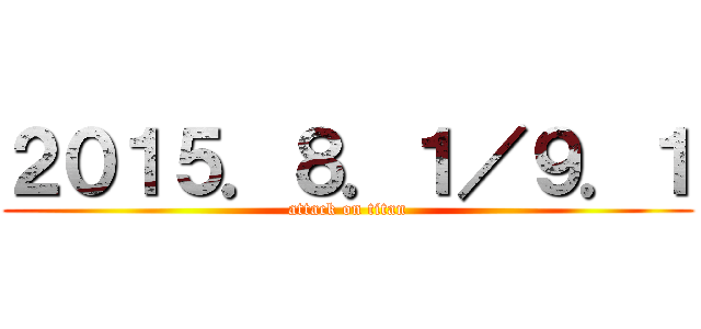 ２０１５．８．１／９．１ (attack on titan)