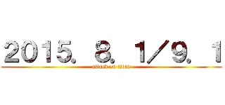 ２０１５．８．１／９．１ (attack on titan)