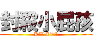 封殺小屁孩 (Kill Bitch)