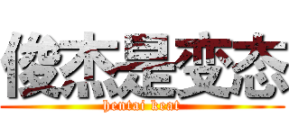 俊杰是变态 (hentai keat)