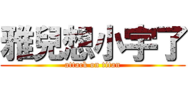 雅兒想小宇了 (attack on titan)