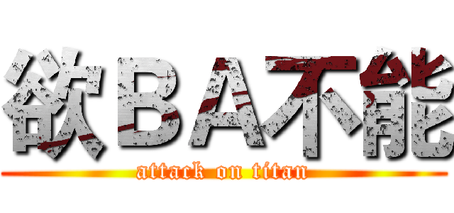 欲ＢＡ不能 (attack on titan)