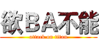 欲ＢＡ不能 (attack on titan)