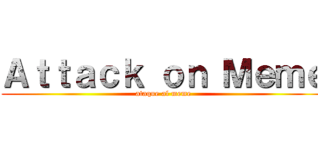 Ａｔｔａｃｋ ｏｎ Ｍｅｍｅ (ataque al meme)