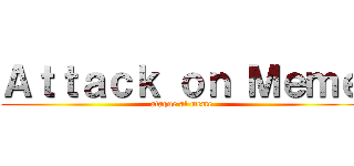 Ａｔｔａｃｋ ｏｎ Ｍｅｍｅ (ataque al meme)