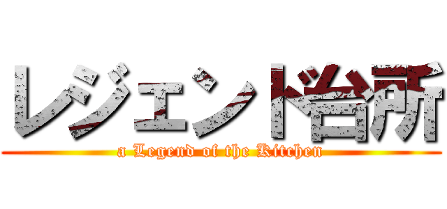 レジェンド台所 (a Legend of the Kitchen)