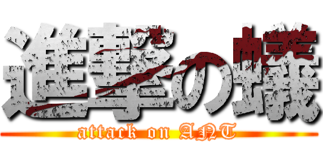 進撃の蟻 (attack on ANT)