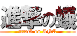 進撃の蟻 (attack on ANT)