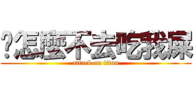 你怎麼不去吃我屎 (attack on titan)