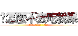 你怎麼不去吃我屎 (attack on titan)