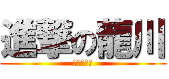 進撃の龍川 (進撃の龍川)