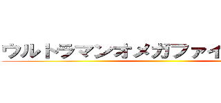 ウルトラマンオメガファイナルバトル ()