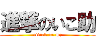 進撃のいこ助 (attack on me)