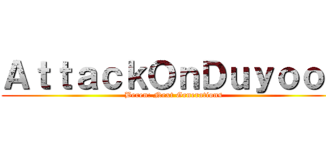 ＡｔｔａｃｋＯｎＤｕｙｏｏｎ (Beren: Next Generations)
